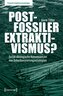 Postfossiler Extraktivismus?