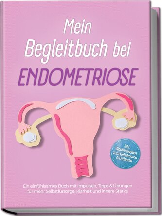 Mein Begleitbuch bei Endometriose: Ein einfühlsames Buch mit Impulsen, Tipps & Übungen für mehr Selbstfürsorge, Klarheit und inn