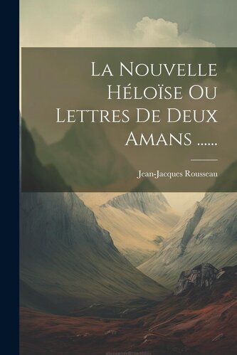 La Nouvelle Héloïse Ou Lettres De Deux Amans ......