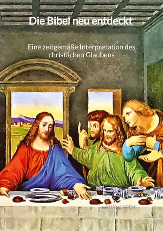 Die Bibel neu entdeckt - Eine zeitgemäße Interpretation des christlichen Glaubens