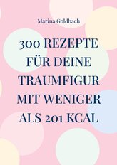 300 Rezepte für deine Traumfigur mit weniger als 201 kcal