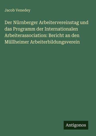 Der Nürnberger Arbeitervereinstag und das Programm der Internationalen Arbeiterassociation: Bericht an den Müllheimer Arbeiterbi