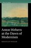 Anton Webern at the Dawn of Modernism