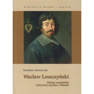 Wacław Leszczyński. Biskup warmiński i pierwszy prymas z Warmii