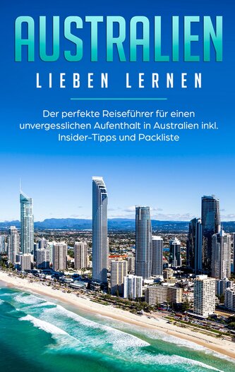 Australien lieben lernen: Der perfekte Reiseführer für einen unvergesslichen Aufenthalt in Australien inkl. Insider-Tipps und Pa