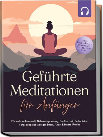Geführte Meditationen für Anfänger: Für mehr Achtsamkeit, Tiefenentspannung, Dankbarkeit, Selbstliebe, Vergebung und weniger Str