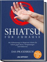 Shiatsu für zuhause - Das Praxisbuch: Mit Selbstmassage & Akupressur Schritt für Schritt gegen Stress, Verspannungen und Schmerz