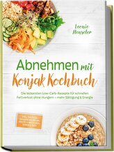 Abnehmen mit Konjak Kochbuch: Die leckersten Low-Carb-Rezepte für schnellen Fettverlust ohne Hungern - mehr Sättigung & Energie