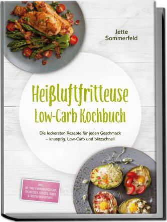 Heißluftfritteuse Low-Carb Kochbuch: Die leckersten Rezepte für jeden Geschmack - knusprig, Low-Carb und blitzschnell - inkl. 30