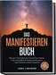Das Manifestieren Buch: Mit den 9 Prinzipien des Universums Träume, Geld, Gesundheit & Erfolg manifestieren - ohne Esoterik, sch
