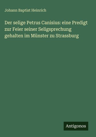 Der selige Petrus Canisius: eine Predigt zur Feier seiner Seligsprechung gehalten im Münster zu Strassburg