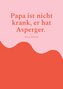 Papa ist nicht krank, er hat Asperger.