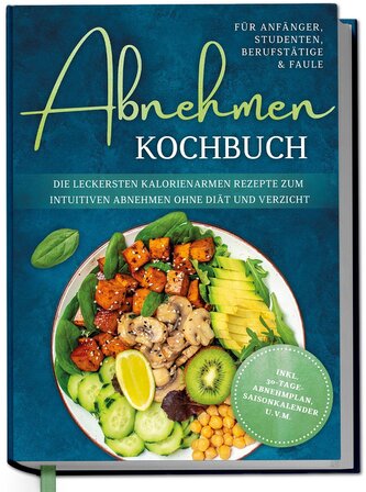 Abnehmen Kochbuch für Anfänger, Studenten, Berufstätige & Faule: Die leckersten kalorienarmen Rezepte zum intuitiven Abnehmen oh