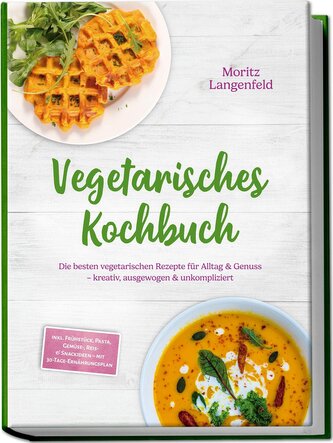 Vegetarisches Kochbuch: Die besten vegetarischen Rezepte für Alltag & Genuss - kreativ, ausgewogen & unkompliziert - inkl. Frühs