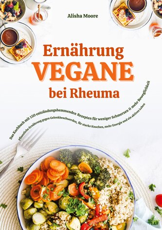 Vegane Ernährung bei Rheuma: Das Kochbuch mit 150 entzündungshemmenden Rezepten für weniger Schmerzen & mehr Beweglichkeit