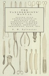 The Taxidermists' Manual - Giving Full Instructions in Mounting and Preserving Birds, Mammals, Insects, Fishes, Reptiles, Skelet