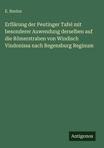 Erflärung der Peutinger Tafel mit besonderer Auwendung derselben auf die Römerstraben von Windisch Vindonissa nach Regensburg Re