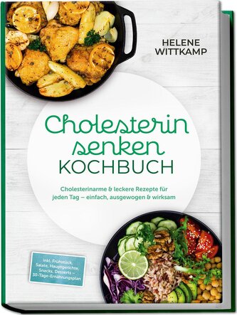 Cholesterin senken Kochbuch: Cholesterinarme & leckere Rezepte für jeden Tag - einfach, ausgewogen & wirksam - inkl. Frühstück,