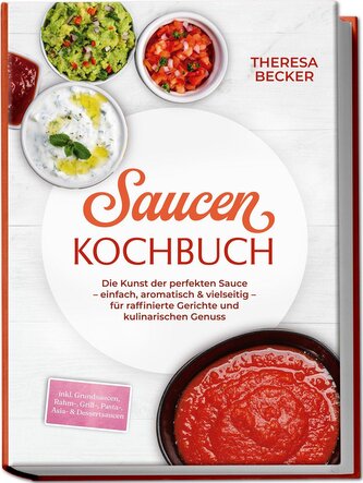Saucen Kochbuch: Die Kunst der perfekten Sauce - einfach, aromatisch & vielseitig - inkl. Grundsaucen, Rahm-, Grill-, Pasta-, As