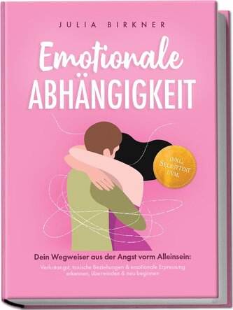 Emotionale Abhängigkeit - Dein Wegweiser aus der Angst vorm Alleinsein: Verlustangst, toxische Beziehungen & emotionale Erpressu