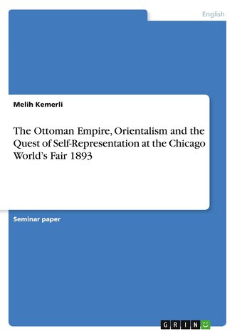 The Ottoman Empire, Orientalism and the Quest of Self-Representation at the Chicago World's Fair 1893