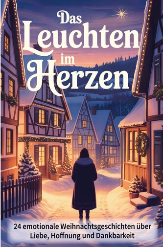 Das Leuchten im Herzen - 24 berührende Weihnachtsgeschichten über Liebe, Hoffnung und Dankbarkeit