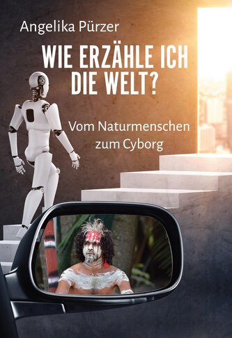 Wie erzähle ich die Welt? Vom Naturmenschen zum Cyborg
