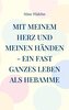 Mit meinem Herz und meinen Händen - ein fast ganzes Leben als Hebamme