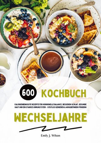 Wechseljahre Kochbuch: 600 kalorienbewusste Rezepte für hormonelle Balance, besseren Schlaf, gesunde Haut und ein starkes Immuns
