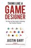 Think Like a Game Designer: The Step-By-Step Guide to Unlocking Your Creative Potential