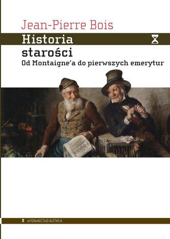 Historia starości. Od Montaigne'a do pierwszych emerytur