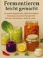 Fermentieren leicht gemacht Gesunde Superfoods selbst herstellen: Saisonale, kreative Rezepte für Kimchi, Kombucha, Kefir & mehr