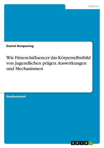 Wie Fitness-Influencer das Körperselbstbild von Jugendlichen prägen. Auswirkungen und Mechanismen
