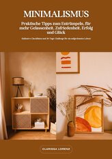 Minimalismus: Praktische Tipps zum Entrümpeln, für mehr Gelassenheit, Zufriedenheit, Erfolg und Glück (Inklusive Checklisten und