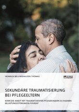 Sekundäre Traumatisierung bei Pflegeeltern. Kann die Arbeit mit traumatisierten Pflegekindern zu eigenen Belastungsstörungen füh