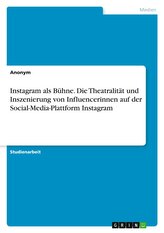 Instagram als Bühne. Die Theatralität und Inszenierung von Influencerinnen auf der Social-Media-Plattform Instagram