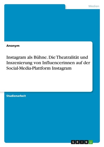 Instagram als Bühne. Die Theatralität und Inszenierung von Influencerinnen auf der Social-Media-Plattform Instagram
