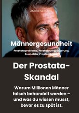 Männergesundheit Der Prostata-Skandal. Warum Millionen Männer falsch behandelt werden und was du wissen musst, bevor es zu spät