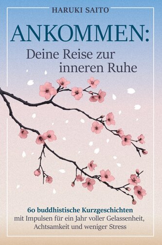 ANKOMMEN: Deine Reise zur inneren Ruhe! 60 buddhistische Kurzgeschichten mit Impulsen für ein Jahr voller Gelassenheit, Achtsamk