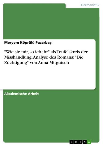 "Wie sie mir, so ich ihr" als Teufelskreis der Misshandlung.  Analyse des Romans:  "Die Züchtigung" von Anna Mitgutsch