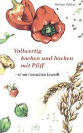 Vollwertig kochen und backen mit Pfiff ohne tierisches Eiweiß