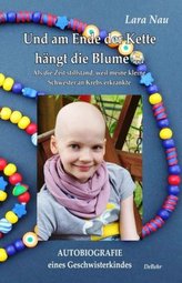 Und am Ende der Kette hängt die Blume - Als die Zeit stillstand, weil meine kleine Schwester an Krebs erkrankte - Autobiografie