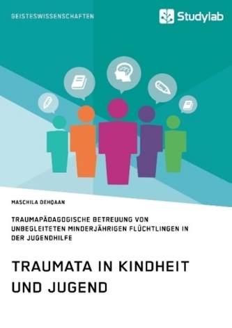 Traumata in Kindheit und Jugend. Traumapädagogische Betreuung von unbegleiteten minderjährigen Flüchtlingen in der Jugendhilfe