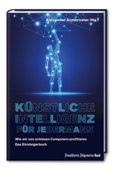 Künstliche Intelligenz für jedermann: Wie wir von schlauen Computern profitieren - Das Einsteigerbuch