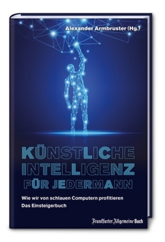 Künstliche Intelligenz für jedermann: Wie wir von schlauen Computern profitieren - Das Einsteigerbuch
