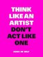 Think Like an Artist, Don't Act Like One